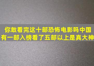 你敢看完这十部恐怖电影吗中国有一部入榜看了五部以上是真大神