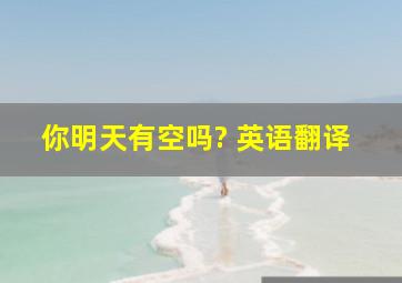 你明天有空吗? 英语翻译