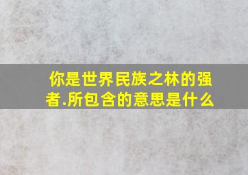 你是世界民族之林的强者.所包含的意思是什么