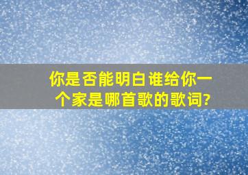 你是否能明白谁给你一个家是哪首歌的歌词?