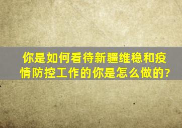 你是如何看待新疆维稳和疫情防控工作的,你是怎么做的?