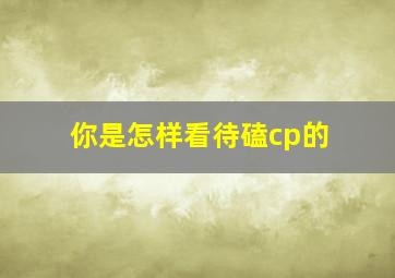 你是怎样看待磕cp的(