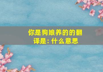 你是狗娘养的的翻译是: 什么意思