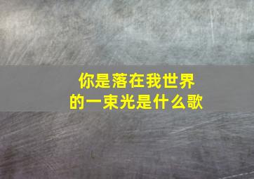 你是落在我世界的一束光是什么歌