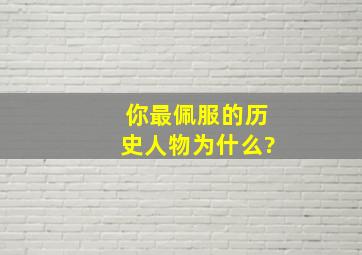 你最佩服的历史人物,为什么?