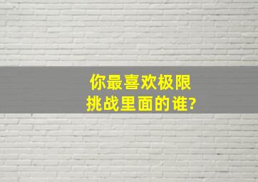 你最喜欢《极限挑战》里面的谁?