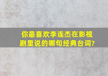 你最喜欢李连杰在影视剧里说的哪句经典台词?