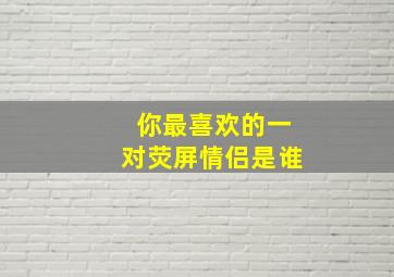 你最喜欢的一对荧屏情侣是谁