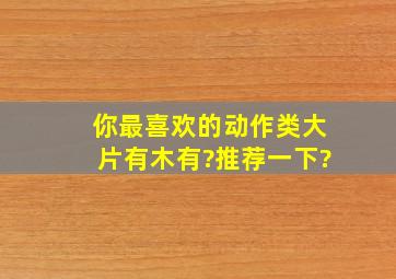 你最喜欢的动作类大片有木有?推荐一下?