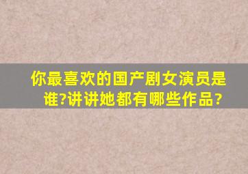 你最喜欢的国产剧女演员是谁?讲讲她都有哪些作品?