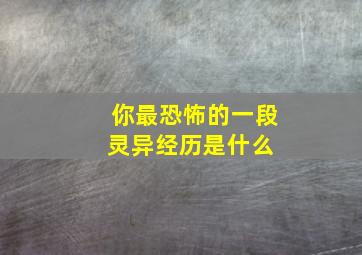 你最恐怖的一段灵异经历是什么 