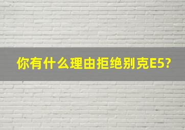 你有什么理由拒绝别克E5?