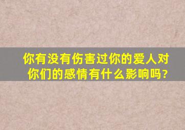 你有没有伤害过你的爱人,对你们的感情有什么影响吗?