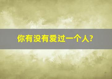 你有没有爱过一个人?