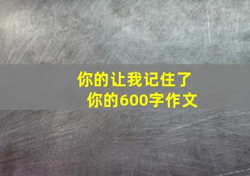 你的,让我记住了你的600字作文