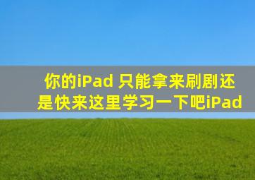 你的iPad 只能拿来刷剧还是快来这里学习一下吧iPad