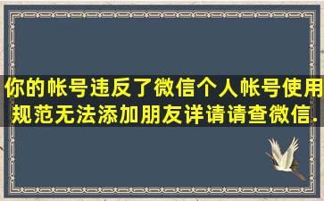 你的帐号违反了《微信个人帐号使用规范》无法添加朋友详请请查微信...