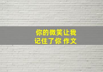 你的微笑,让我记住了你 作文