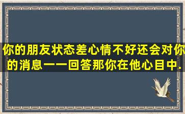 你的朋友状态差心情不好还会对你的消息一一回答,那你在他心目中...