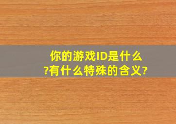 你的游戏ID是什么?有什么特殊的含义?