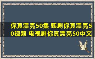 你真漂亮50集 韩剧你真漂亮50视频 电视剧你真漂亮50中文字幕