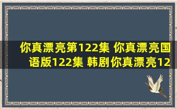 你真漂亮第122集 你真漂亮国语版122集 韩剧你真漂亮122集