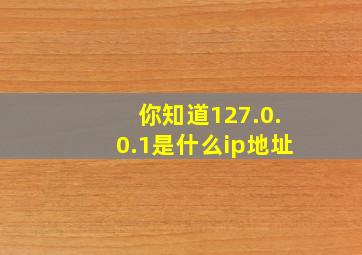 你知道127.0.0.1是什么ip地址