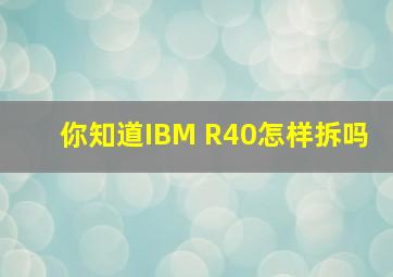 你知道IBM R40怎样拆吗