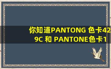 你知道PANTONG 色卡429C 和 PANTONE色卡1375C 对应中国国标色卡哪个...