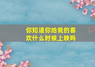 你知道《你给我的喜欢》什么时候上映吗(