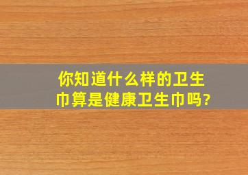 你知道什么样的卫生巾算是健康卫生巾吗?