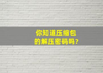 你知道压缩包的解压密码吗?