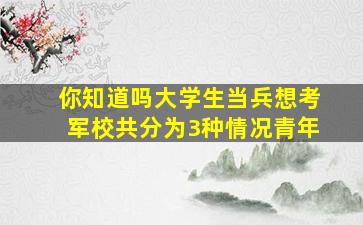 你知道吗大学生当兵想考军校,共分为3种情况青年