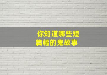 你知道哪些短篇幅的鬼故事 