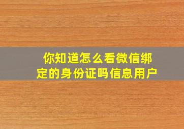 你知道怎么看微信绑定的身份证吗信息用户