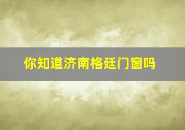 你知道济南格廷门窗吗(