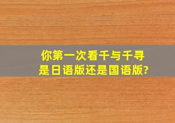 你第一次看《千与千寻》是日语版还是国语版?