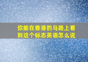 你能在香港的马路上看到这个标志英语怎么说