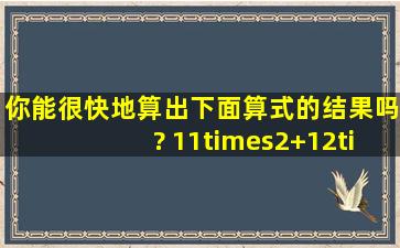 你能很快地算出下面算式的结果吗? 11×2+12×3+13×4+…+199×10...