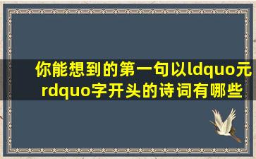 你能想到的第一句以“元”字开头的诗词有哪些 