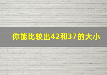 你能比较出42和37的大小(