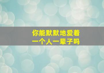 你能默默地爱着一个人一辈子吗