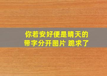 你若安好便是晴天的带字分开图片 跪求了