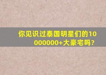 你见识过泰国明星们的10000000+大豪宅吗?