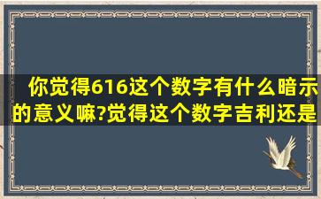 你觉得616这个数字有什么暗示的意义嘛?觉得这个数字吉利还是不吉利