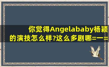 你觉得Angelababy杨颖的演技怎么样?这么多剧哪=一=部剧演的最好?