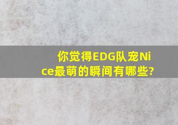 你觉得EDG队宠Nice最萌的瞬间有哪些?