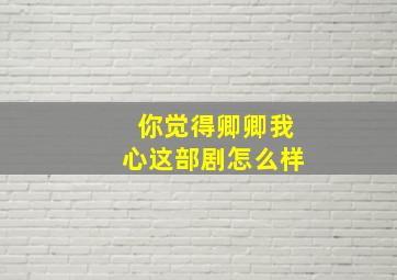 你觉得《卿卿我心》这部剧怎么样(