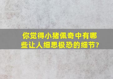 你觉得《小猪佩奇》中有哪些让人细思极恐的细节?