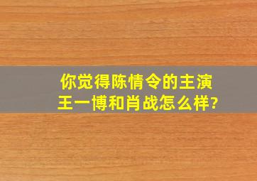 你觉得《陈情令》的主演王一博和肖战怎么样?